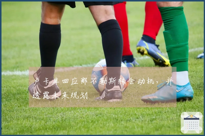 卢卡库回应那不勒斯转会动机，并透露未来规划