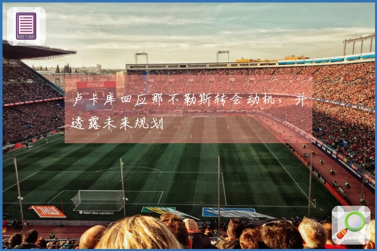 卢卡库回应那不勒斯转会动机，并透露未来规划