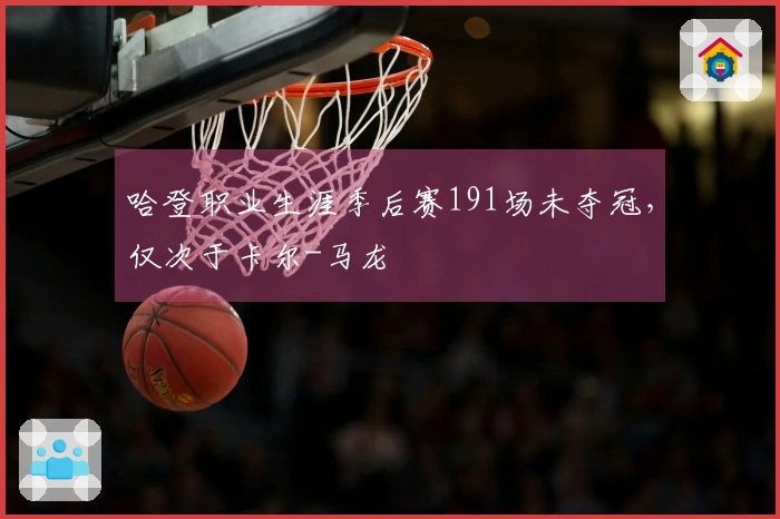 哈登职业生涯季后赛191场未夺冠，仅次于卡尔-马龙