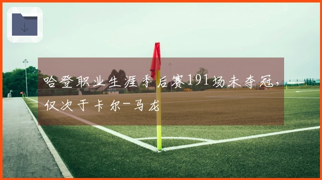 哈登职业生涯季后赛191场未夺冠，仅次于卡尔-马龙